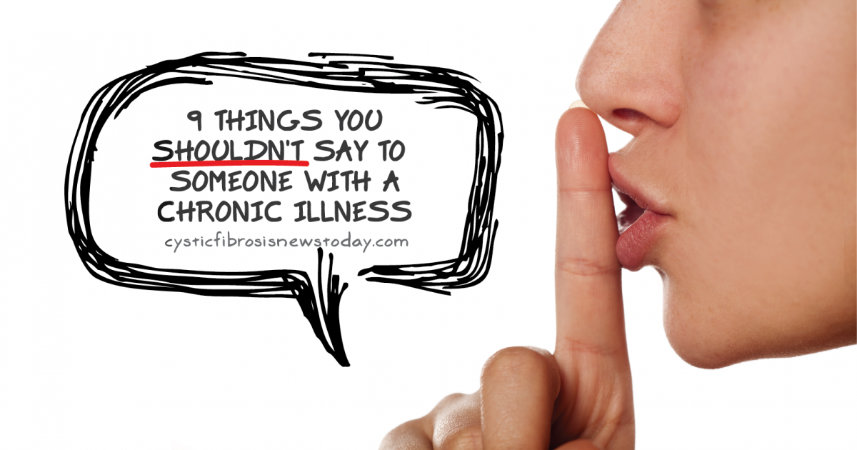 9 Things You Shouldn T Say To Someone With A Chronic Illness Cystic Fibrosis News Today